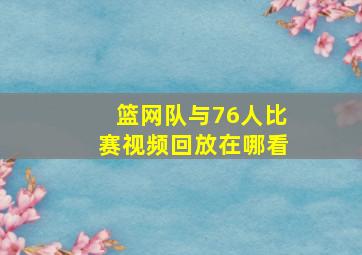 篮网队与76人比赛视频回放在哪看