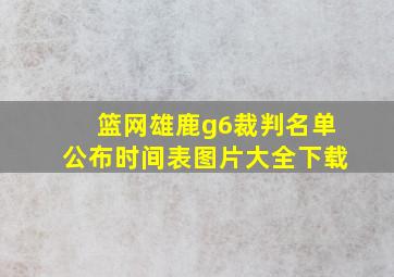 篮网雄鹿g6裁判名单公布时间表图片大全下载