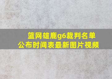 篮网雄鹿g6裁判名单公布时间表最新图片视频