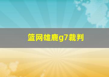 篮网雄鹿g7裁判