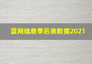 篮网雄鹿季后赛数据2021