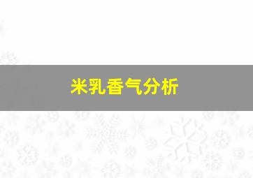 米乳香气分析