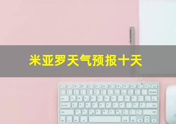 米亚罗天气预报十天