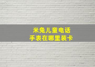 米兔儿童电话手表在哪里装卡