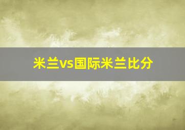 米兰vs国际米兰比分