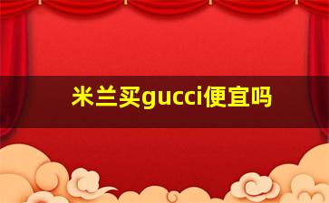 米兰买gucci便宜吗