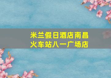 米兰假日酒店南昌火车站八一广场店