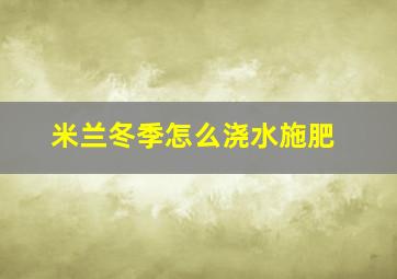 米兰冬季怎么浇水施肥