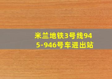 米兰地铁3号线945-946号车进出站