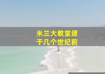 米兰大教堂建于几个世纪前