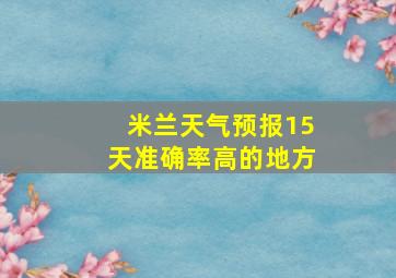 米兰天气预报15天准确率高的地方