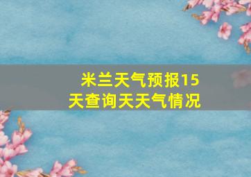 米兰天气预报15天查询天天气情况