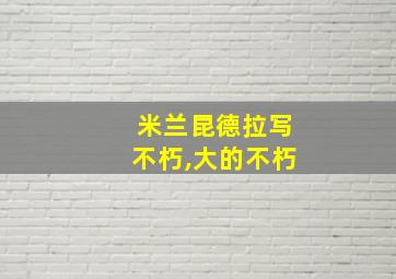 米兰昆德拉写不朽,大的不朽