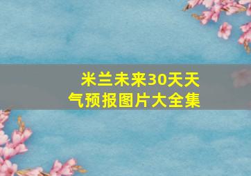 米兰未来30天天气预报图片大全集