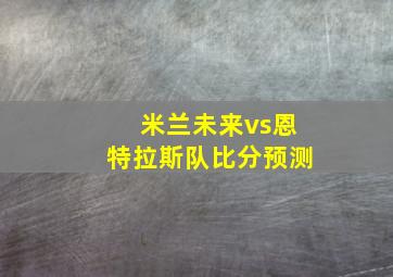 米兰未来vs恩特拉斯队比分预测