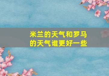 米兰的天气和罗马的天气谁更好一些