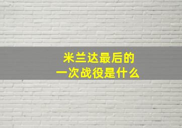 米兰达最后的一次战役是什么