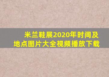 米兰鞋展2020年时间及地点图片大全视频播放下载