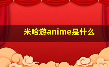 米哈游anime是什么