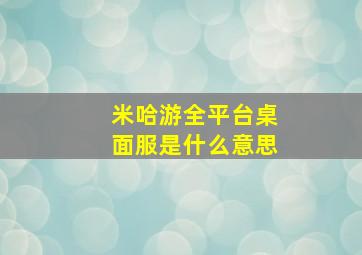 米哈游全平台桌面服是什么意思