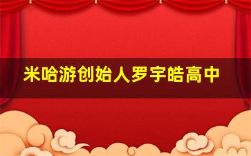 米哈游创始人罗宇皓高中