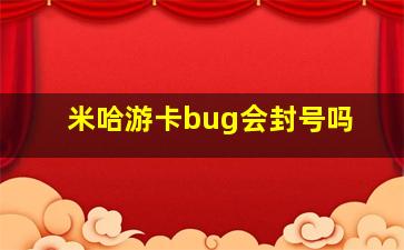 米哈游卡bug会封号吗