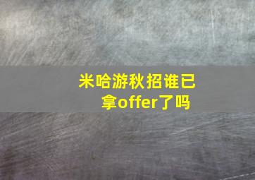 米哈游秋招谁已拿offer了吗