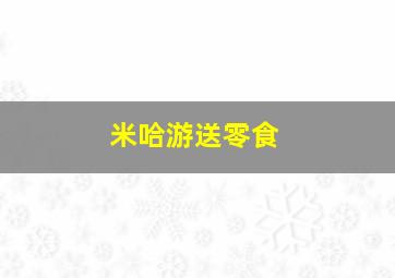 米哈游送零食