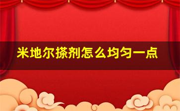 米地尔搽剂怎么均匀一点