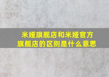 米娅旗舰店和米娅官方旗舰店的区别是什么意思