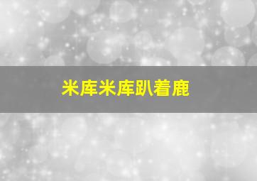 米库米库趴着鹿