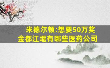 米德尔顿:想要50万奖金都江堰有哪些医药公司