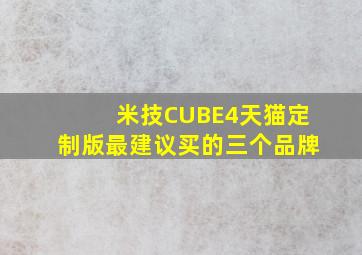 米技CUBE4天猫定制版最建议买的三个品牌