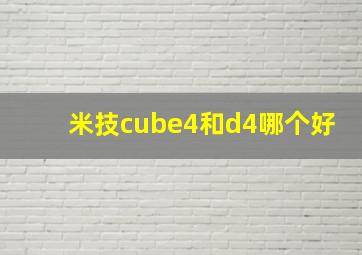 米技cube4和d4哪个好