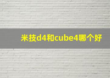 米技d4和cube4哪个好