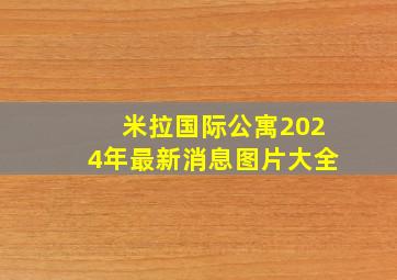 米拉国际公寓2024年最新消息图片大全