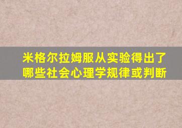 米格尔拉姆服从实验得出了哪些社会心理学规律或判断