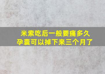 米索吃后一般要痛多久孕囊可以掉下来三个月了