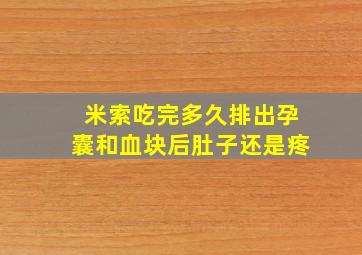 米索吃完多久排出孕囊和血块后肚子还是疼