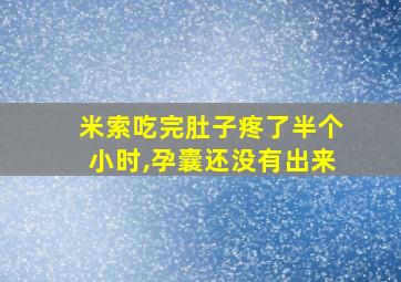 米索吃完肚子疼了半个小时,孕囊还没有出来