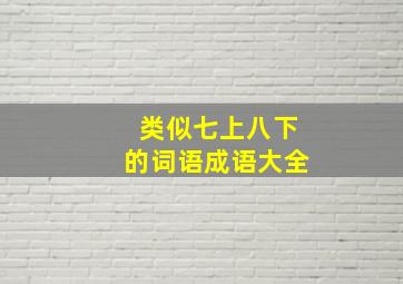 类似七上八下的词语成语大全