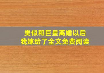 类似和巨星离婚以后我嫁给了全文免费阅读