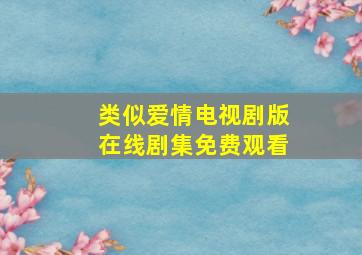 类似爱情电视剧版在线剧集免费观看