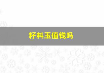 籽料玉值钱吗