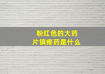 粉红色的大药片镇疼药是什么