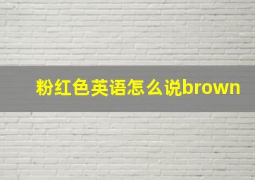 粉红色英语怎么说brown