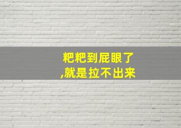 粑粑到屁眼了,就是拉不出来