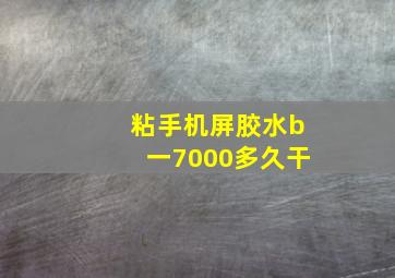 粘手机屏胶水b一7000多久干