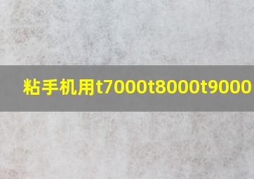 粘手机用t7000t8000t9000区别