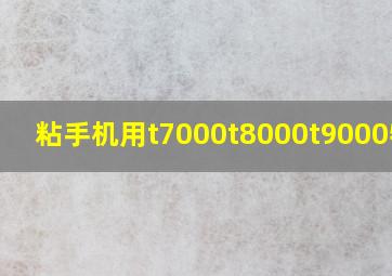 粘手机用t7000t8000t9000特性